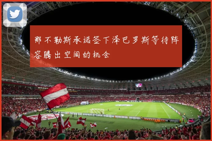 那不勒斯承诺签下泽巴罗斯等待阵容腾出空间的机会