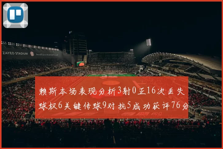 赖斯本场表现分析3射0正16次丢失球权6关键传球9对抗5成功获评76分
